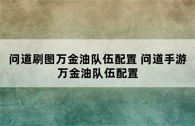 问道刷图万金油队伍配置 问道手游万金油队伍配置